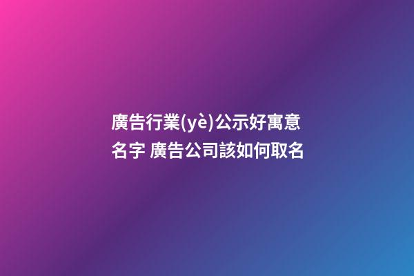 廣告行業(yè)公示好寓意名字 廣告公司該如何取名-第1張-公司起名-玄機派